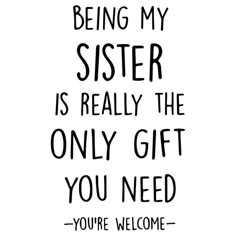 being my sister is really the only gift you need