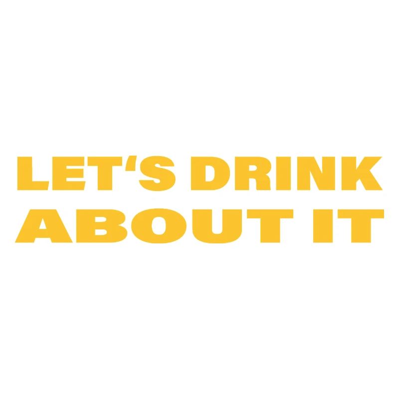 LET'S DRINK ABOUT IT