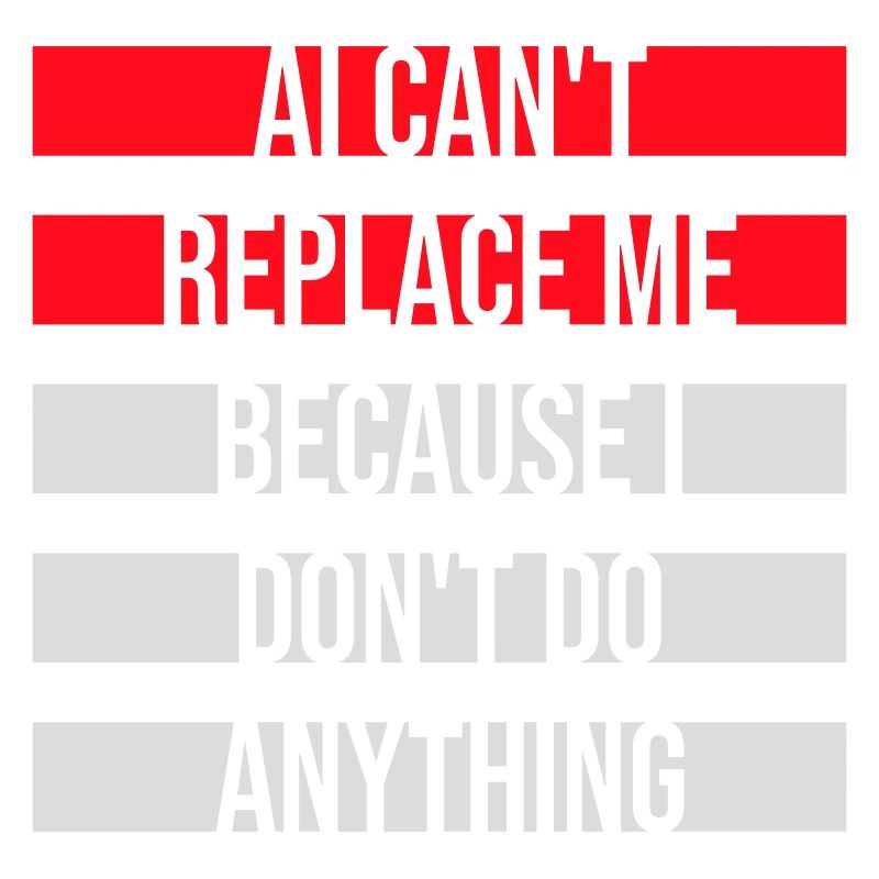 AI Can't Replace Me I Don't Do Anything Humor Joke