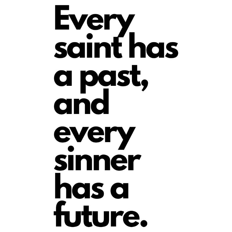 Every saint has a past & every sinner has a future