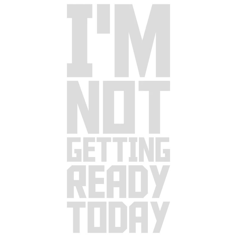 not getting ready today