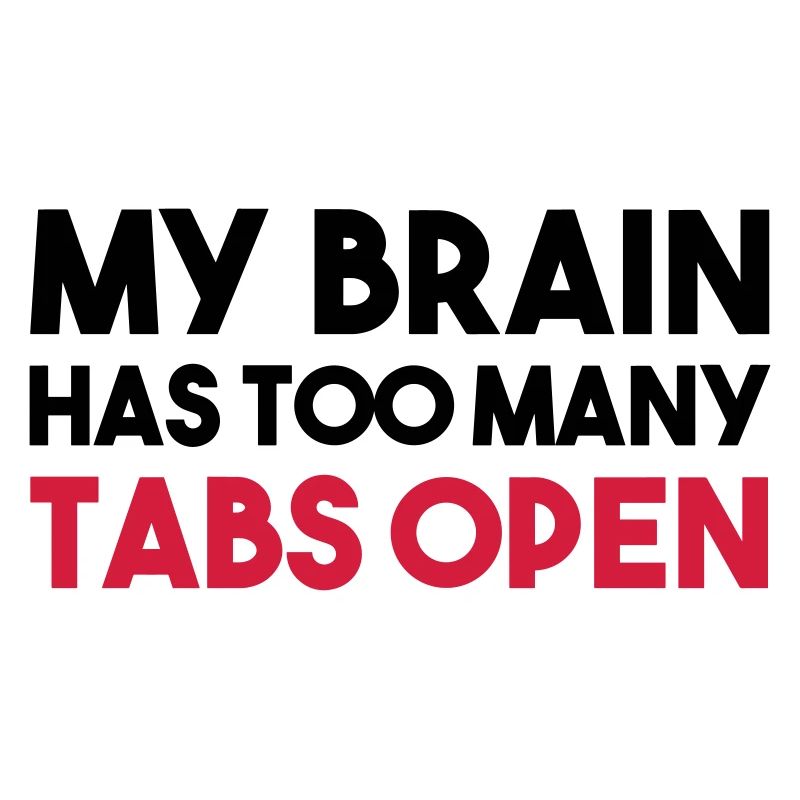MY BRAIN HAS TOO MANY TABS OPEN