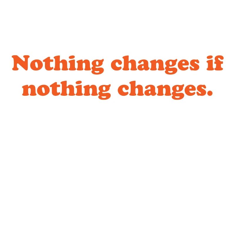 nothing changes if nothing changes