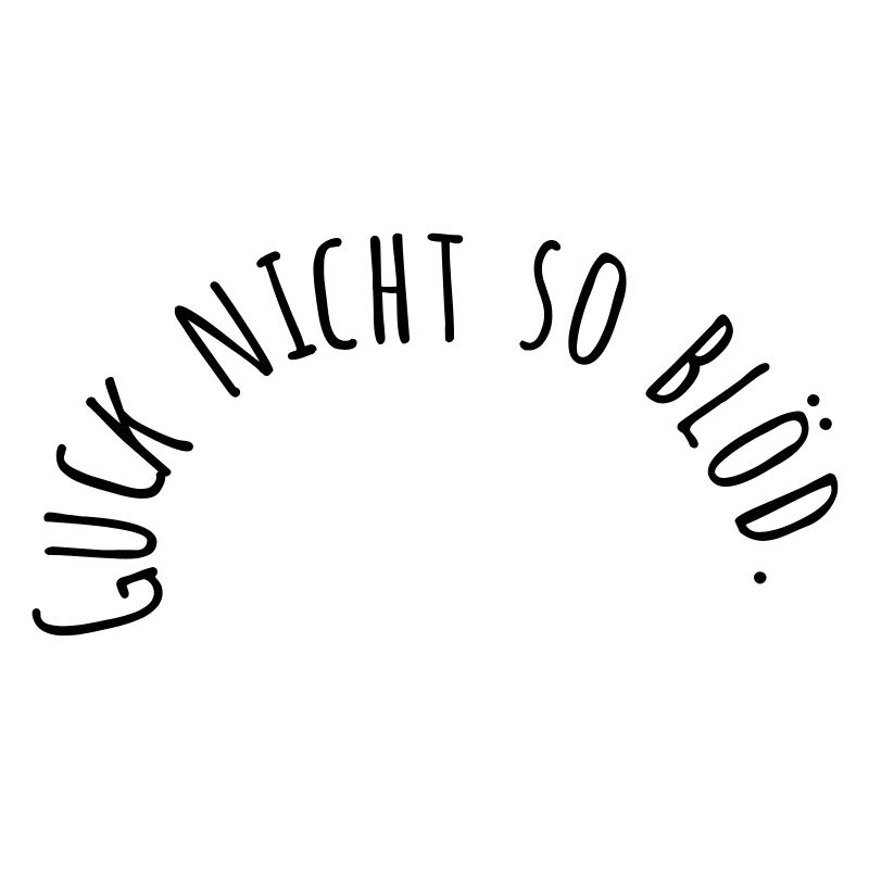 Guck nicht so blöd.