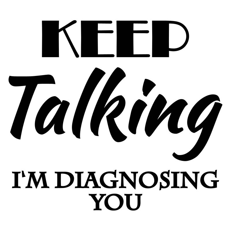 Keep talking - I'm diagnosing you