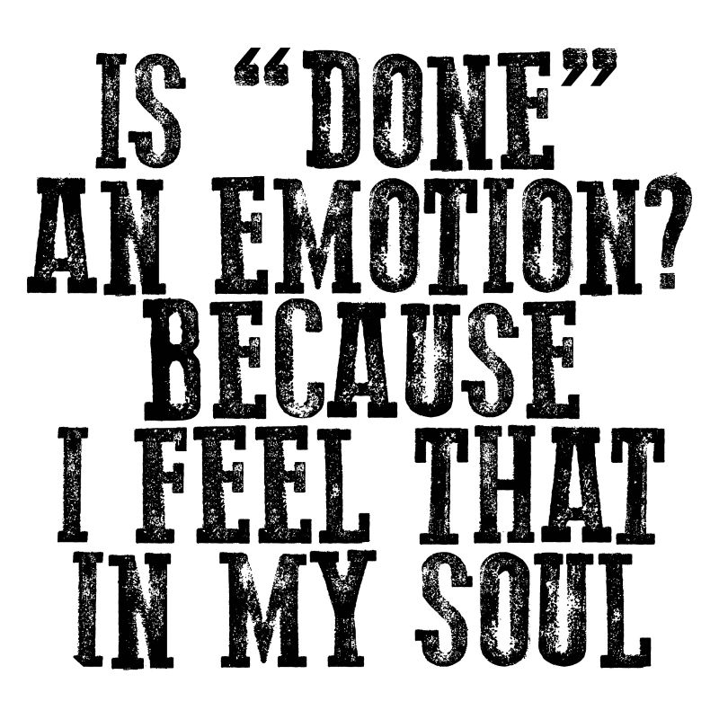Is Done An Emotion Because I Feel That In My Soul