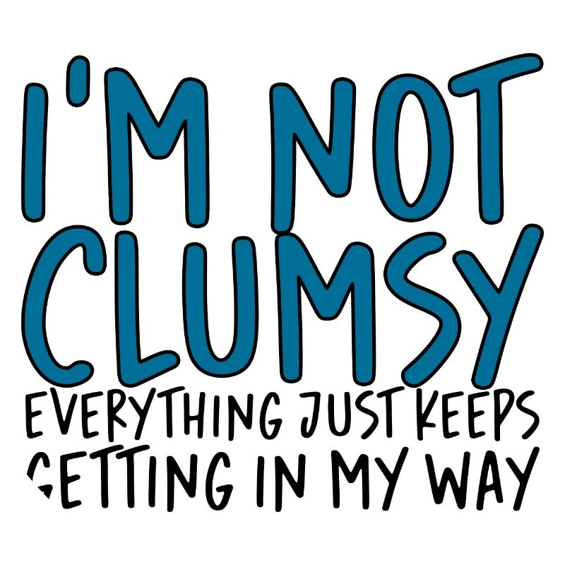 I'm Not Clumsy Everything Keeps Getting In My Way