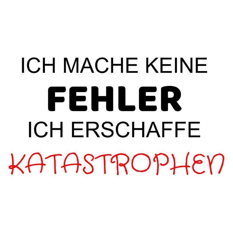 ICH MACHE KEINE FEHLER ICH ERSCHAFFE KATASTROPHEN