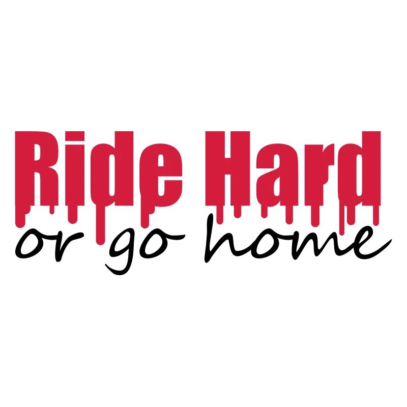 Ride Hard Or Go Home