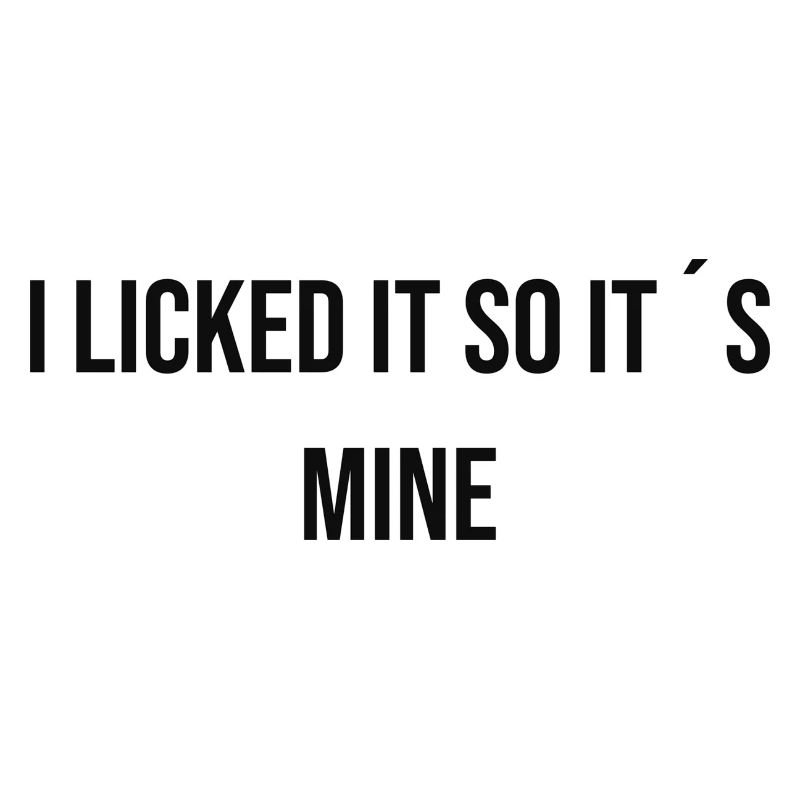 I licked it so it's mine