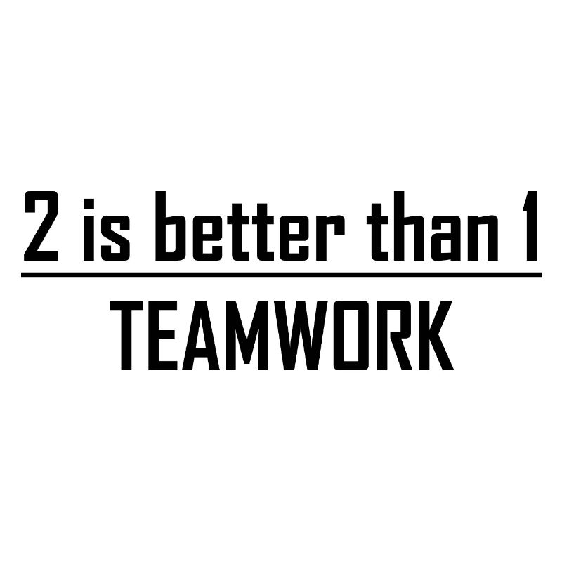 2 is better than 1 -Teamwork