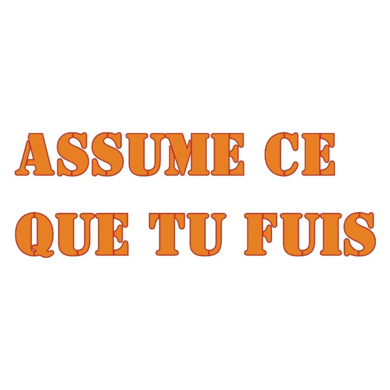 ASSUME CE QUE TU FUIS