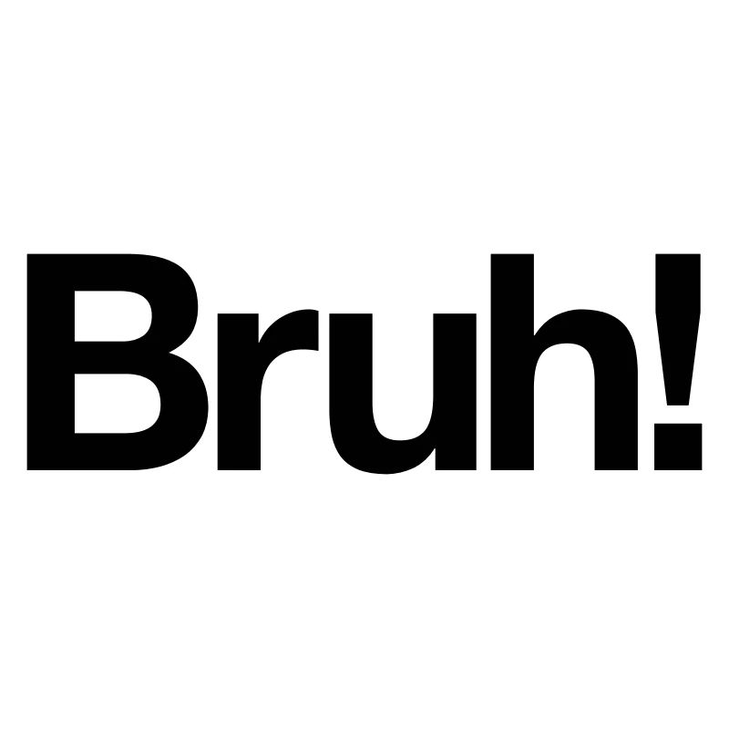 Bruh!