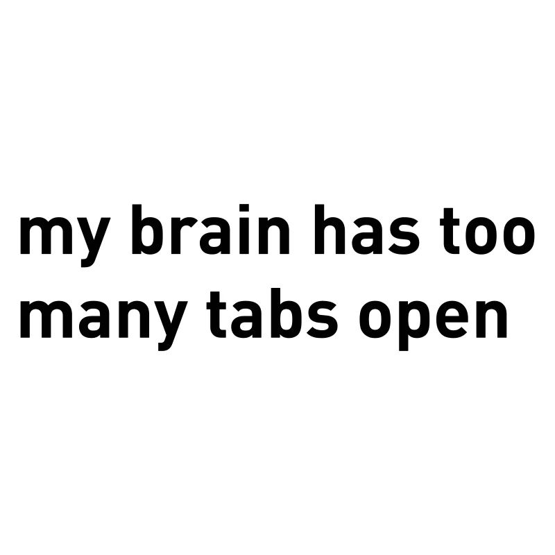 My Brain Has Too Many Tabs Open