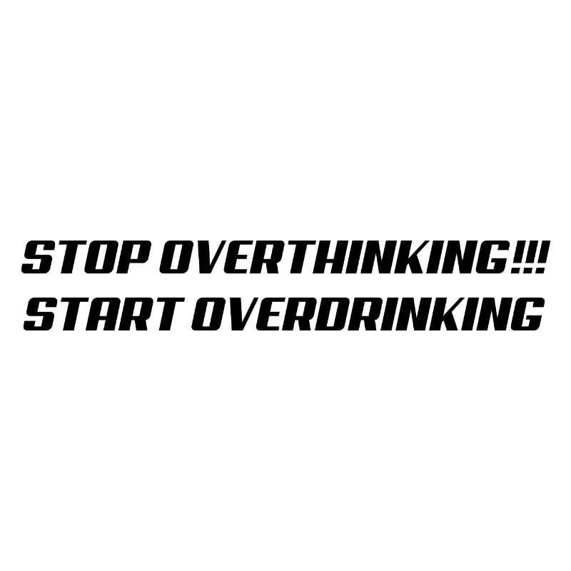 Stop overthinking Start overdrinking