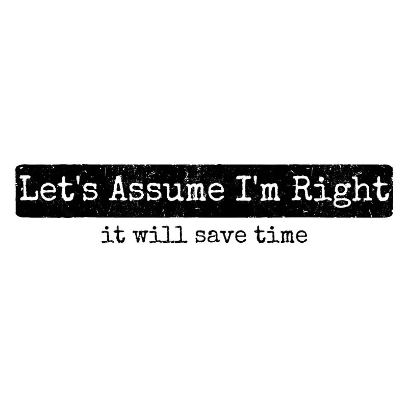 Humor Sarcasm Let's Assume I'm Right