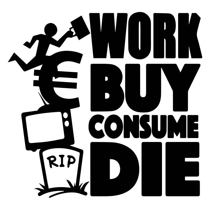 Work, buy, consume, die