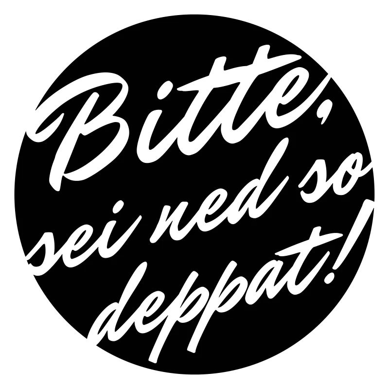 Bitte sei ned so deppat