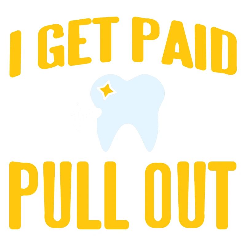 I Get Paid To Pull Out Funny Dentist Designs