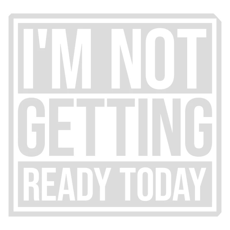 not getting ready today