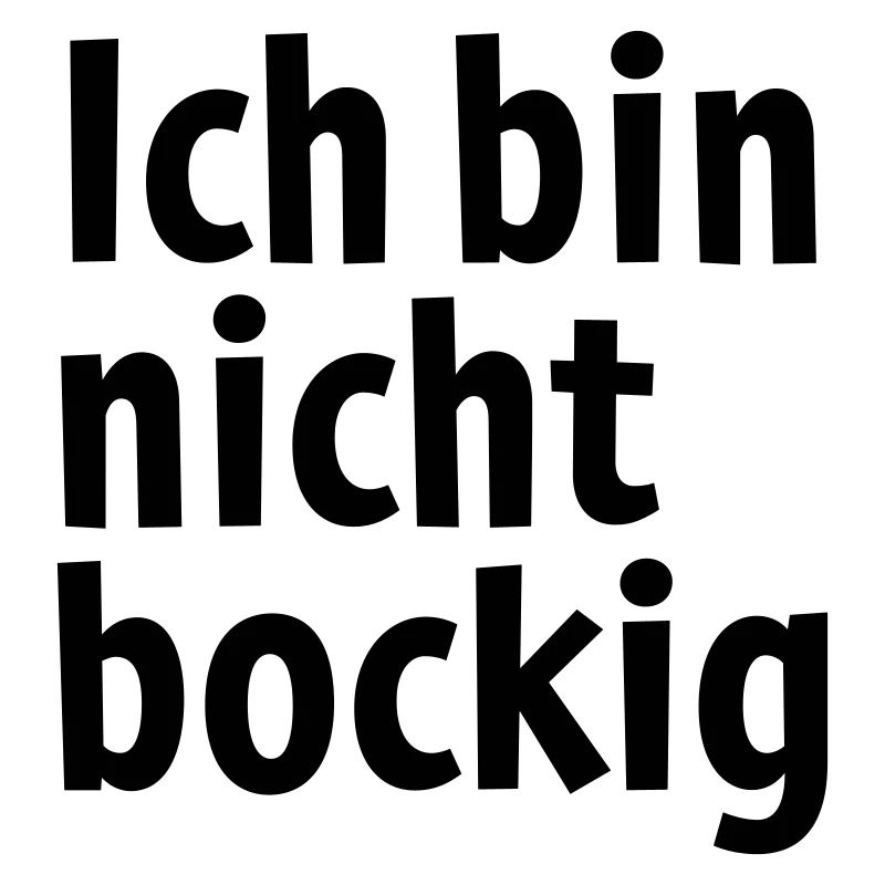 Ich bin nicht bockig !