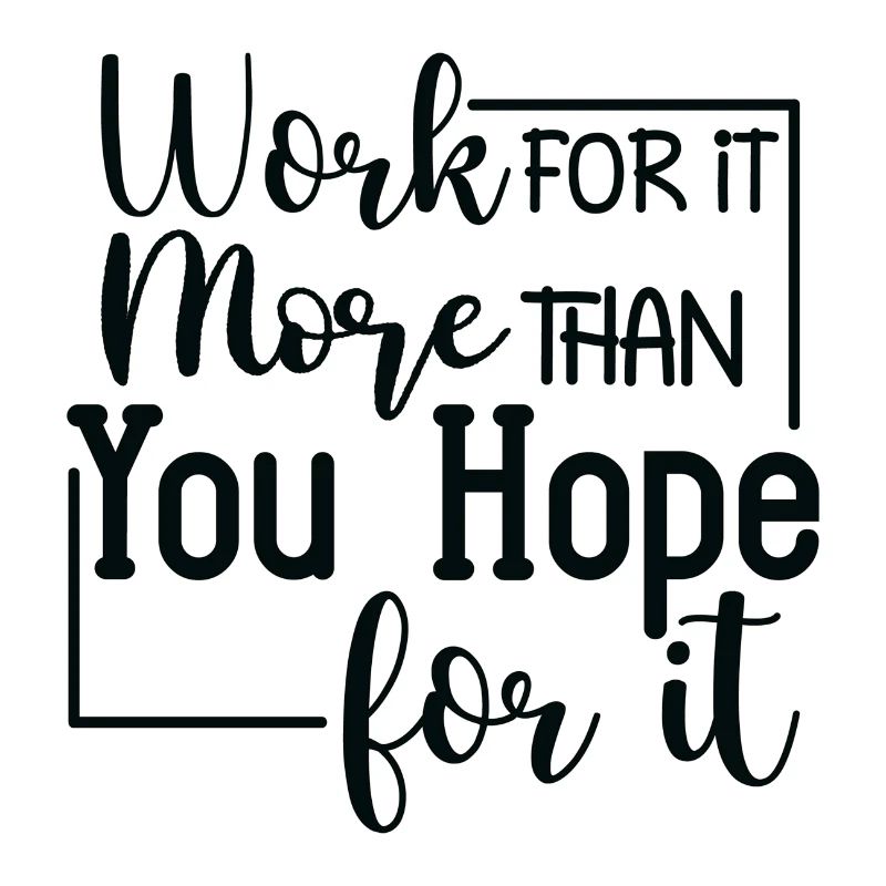 Work for it more than you Hope for it