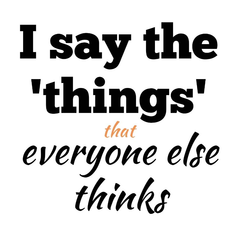 I Say the Things That Everyone Else Thinks