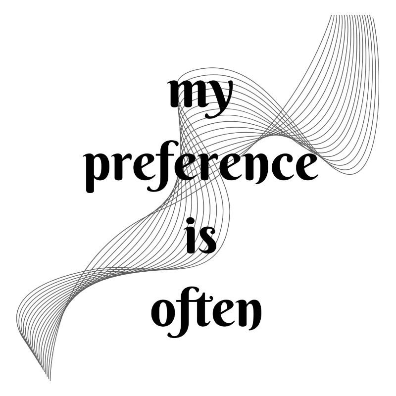 My preference is often