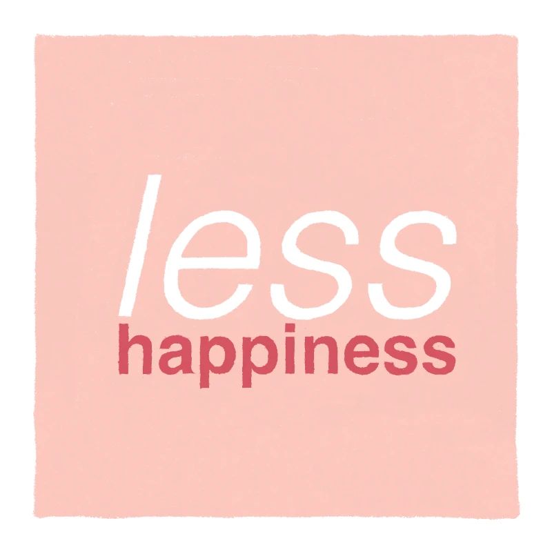 Less happiness