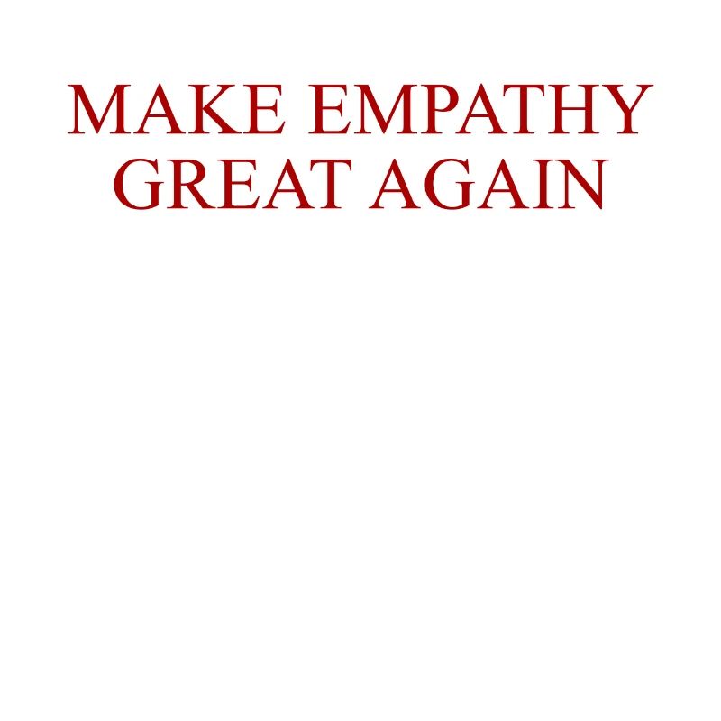 MAKE EMPATHY GREAT AGAIN
