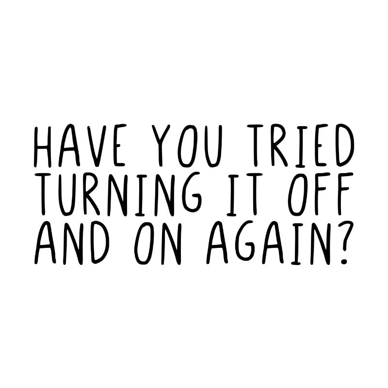 Have you tried turning it off and on again?