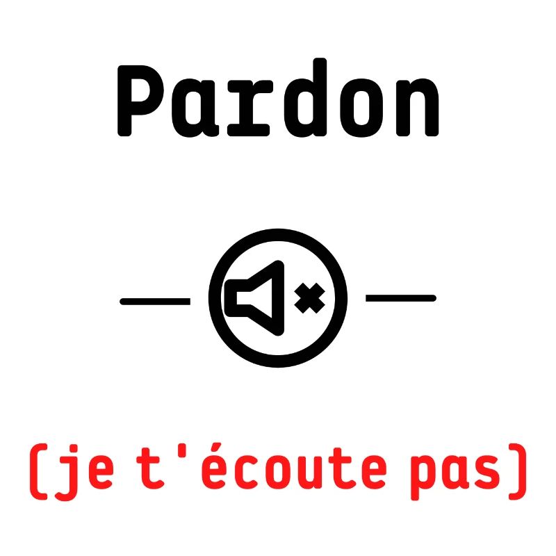 Pardon je t'écoute pas