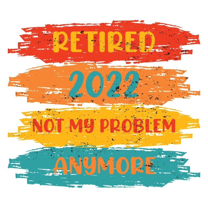 RETIRED 2022 NOT MY PROBLEM ANYMORE