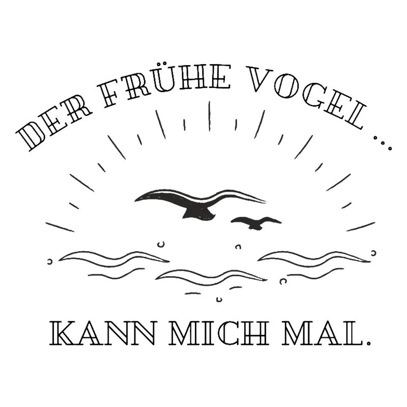 Der Frühe Vogel...kann mich mal.