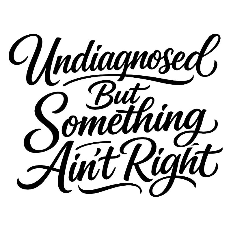 Not diagnosed, but something is wrong