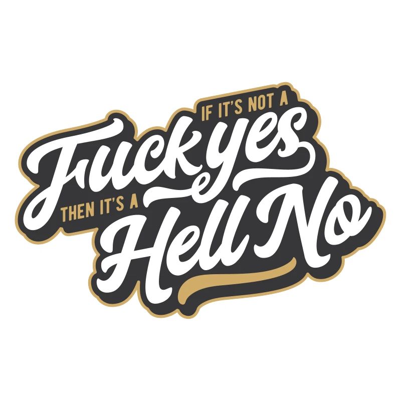 If It's Not A Fuck Yes, Then It's A Hell No