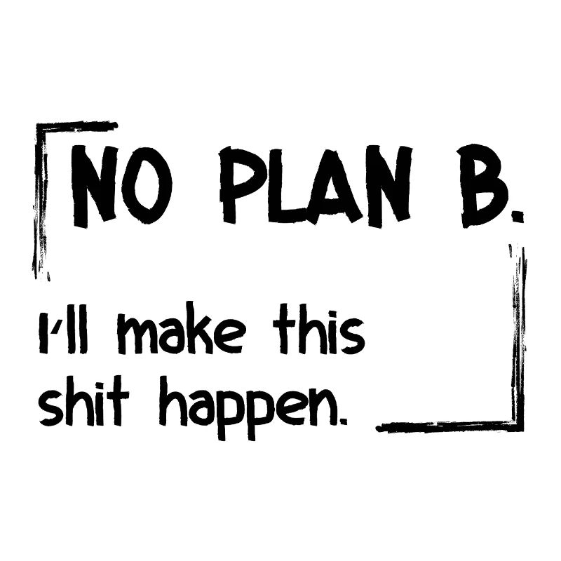 No Plan B. I’ll make this shit happen