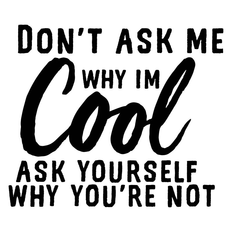 Do not ask me why I'm cool
