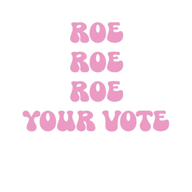 Roe roe roe your vote Pro Choice Feminist Row US