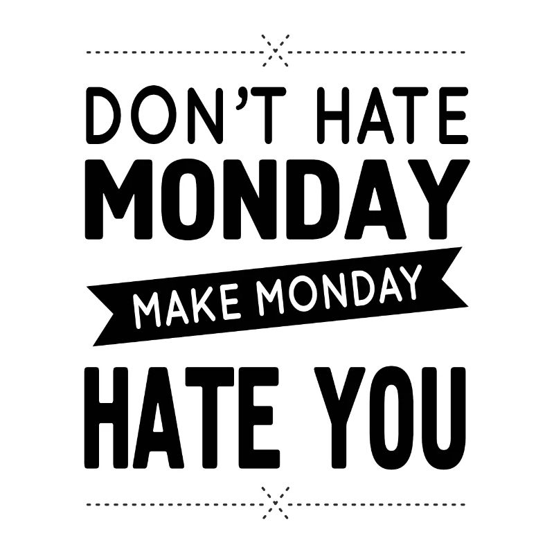 Don`t hate Monday - make Monday hate you!