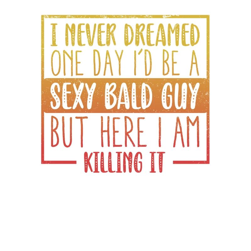 Never Dreamed Sexy Bald Guy Killing It Funny Bald