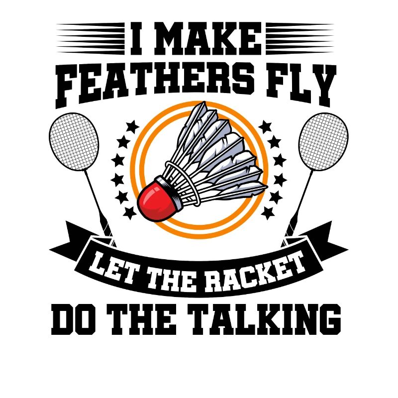 I Make Feathers Fly Let The Racket Do The Talking