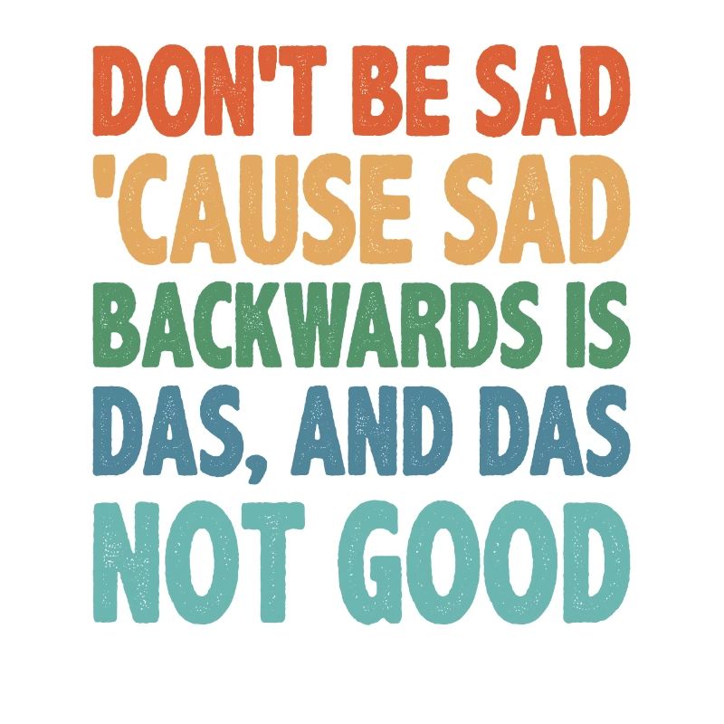 Don't be sad 'cause sad backwards is das 2