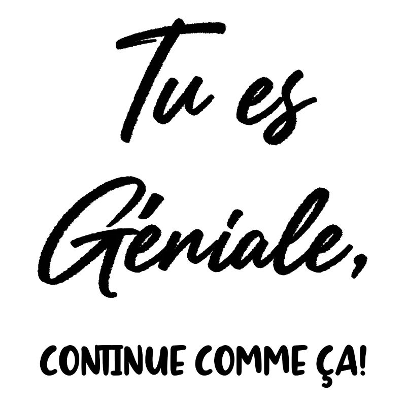 Tu es Géniale, continue comme ça!