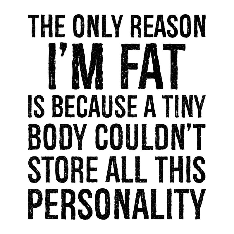 der einzige Grund, warum ich fett bin, lustiges Hemd