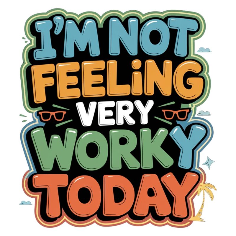 I'm Not Feeling Very Worky Today 5