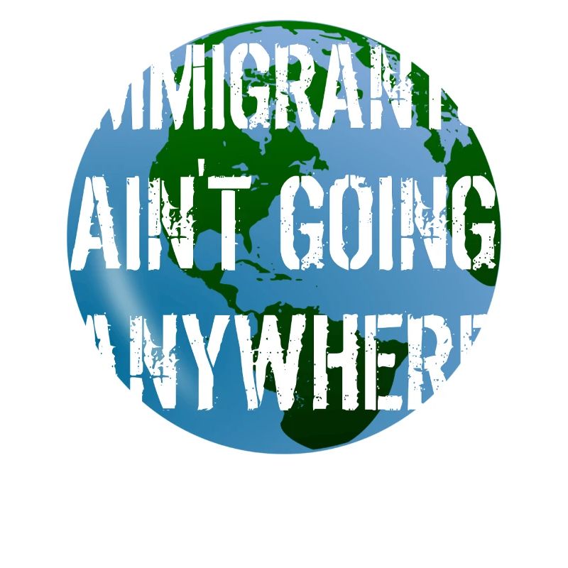 IMMIGRANTS AIN'T GOING ANYWHERE Immigrant Rights