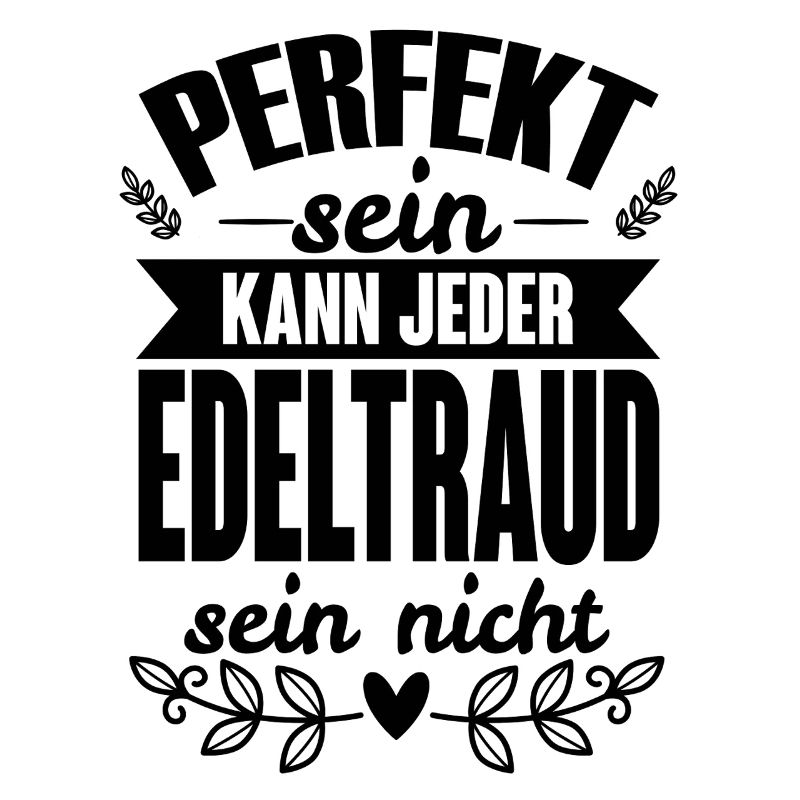 Edeltraud- Perfekt Sein Kann Jeder Edeltraud Nicht