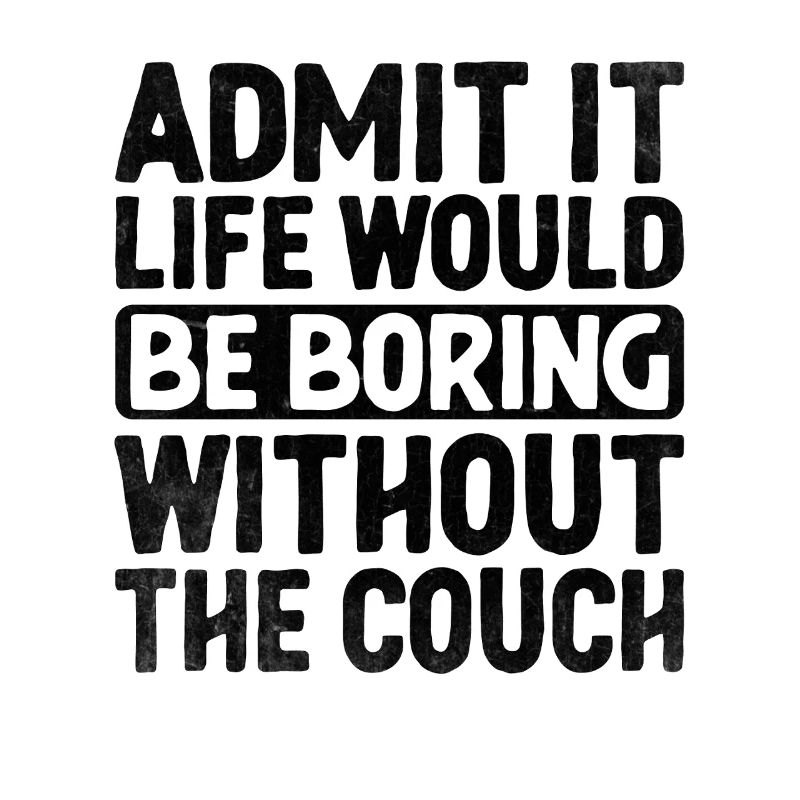 Admit It Life Would Be Boring Without Couch