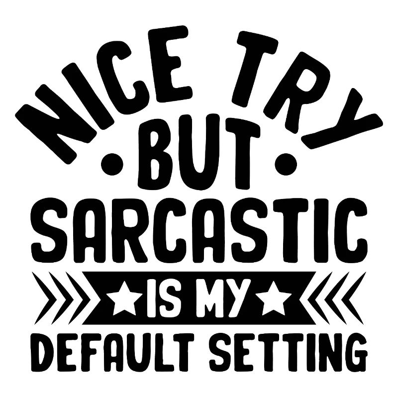Nice Try But Sarcastic Is My Default Setting